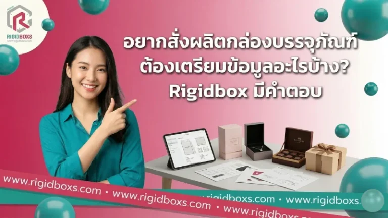 อยากสั่งผลิตกล่องบรรจุภัณฑ์ ต้องเตรียมข้อมูลอะไรบ้าง พร้อมตัวอย่างกล่อง rigidbox