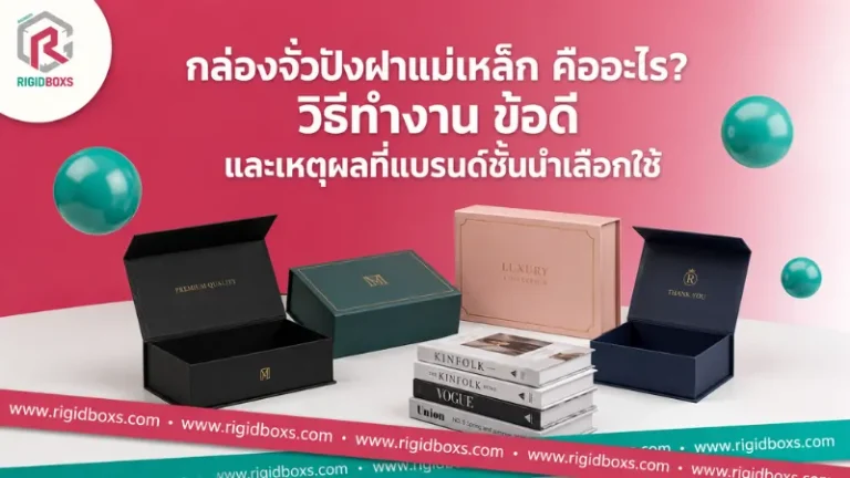 กล่องจั่วปังฝาแม่เหล็กหลากหลายดีไซน์ สำหรับบรรจุภัณฑ์พรีเมียมและสินค้าแบรนด์ชั้นนำ
